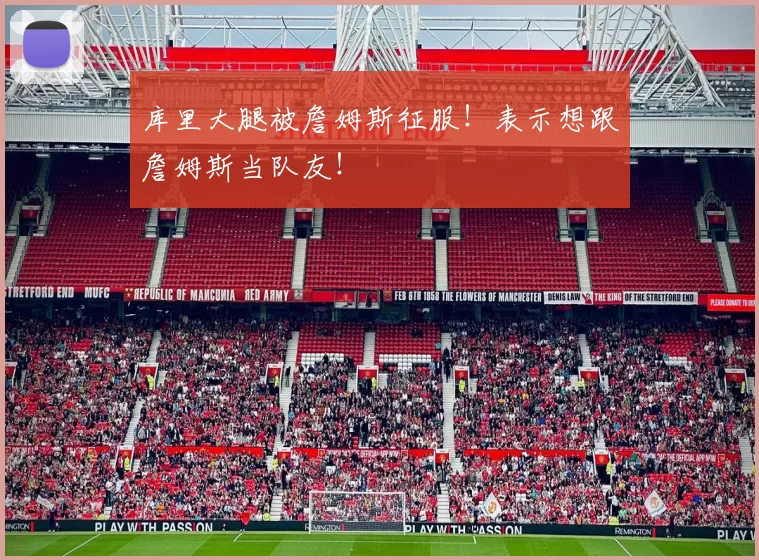 库里大腿被詹姆斯征服！表示想跟詹姆斯当队友！