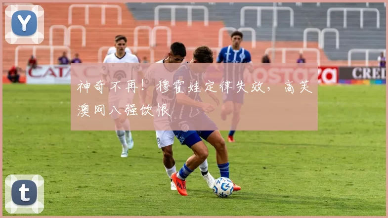 神奇不再！穆霍娃定律失效，高芙澳网八强饮恨